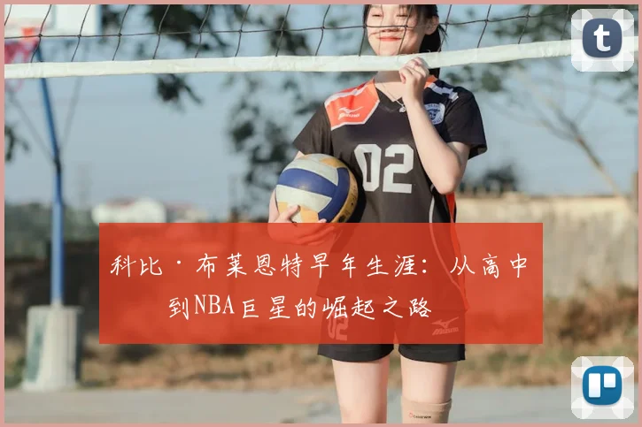 科比·布莱恩特早年生涯:从高中生到NBA巨星的崛起之路