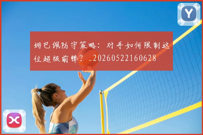 姆巴佩防守策略：对手如何限制这位超级前锋？_20260522160628