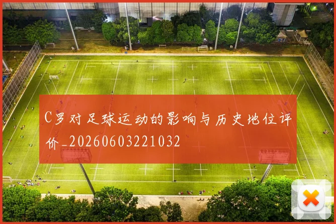 C罗对足球运动的影响与历史地位评价_20260603221032