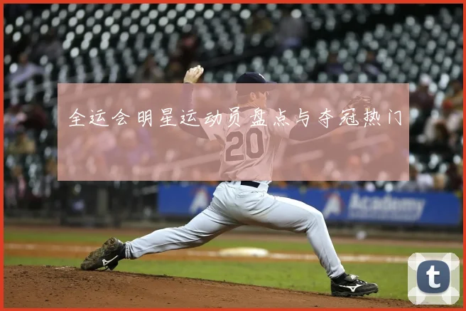 全运会明星运动员盘点与夺冠热门