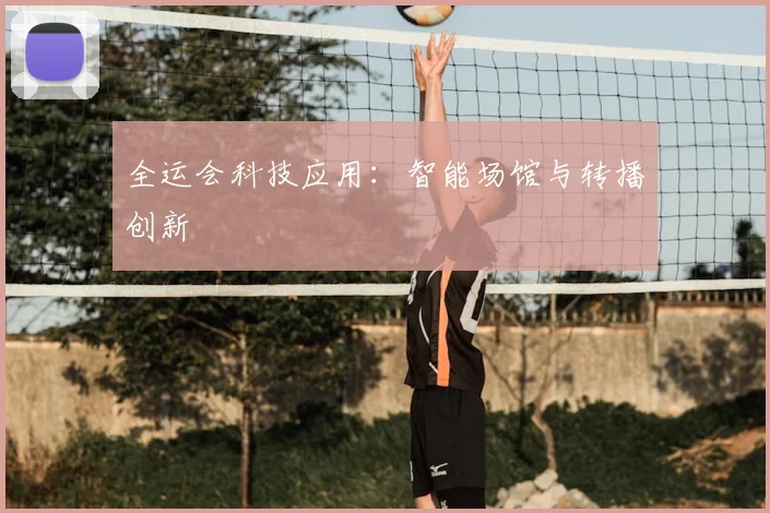 全运会科技应用：智能场馆与转播创新