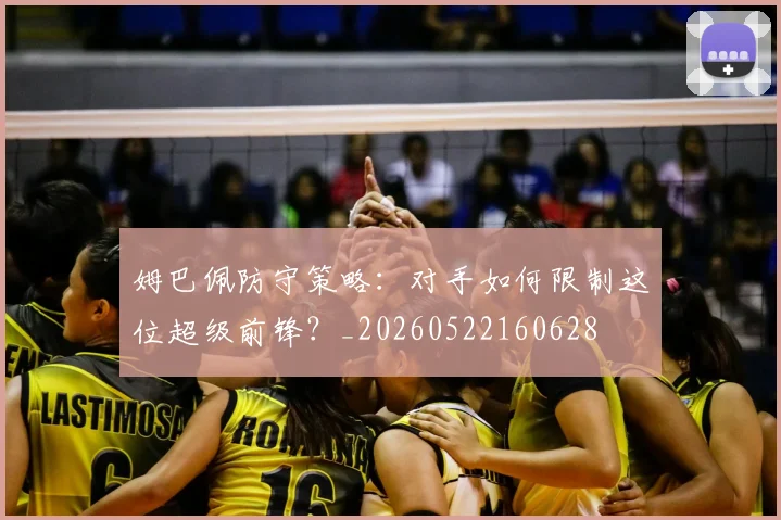 姆巴佩防守策略：对手如何限制这位超级前锋？_20260522160628