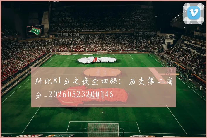 科比81分之夜全回顾:历史第二高分_20260523200146