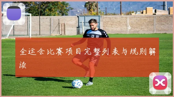 全运会比赛项目完整列表与规则解读