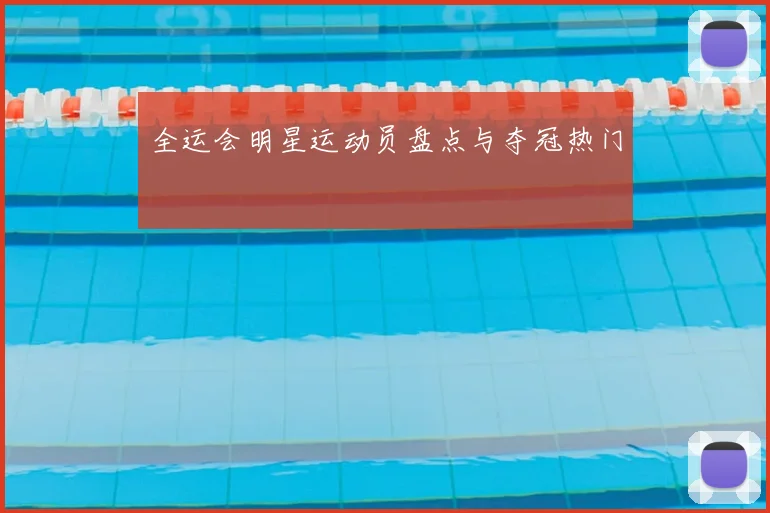 全运会明星运动员盘点与夺冠热门