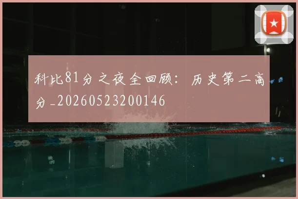 科比81分之夜全回顾:历史第二高分_20260523200146