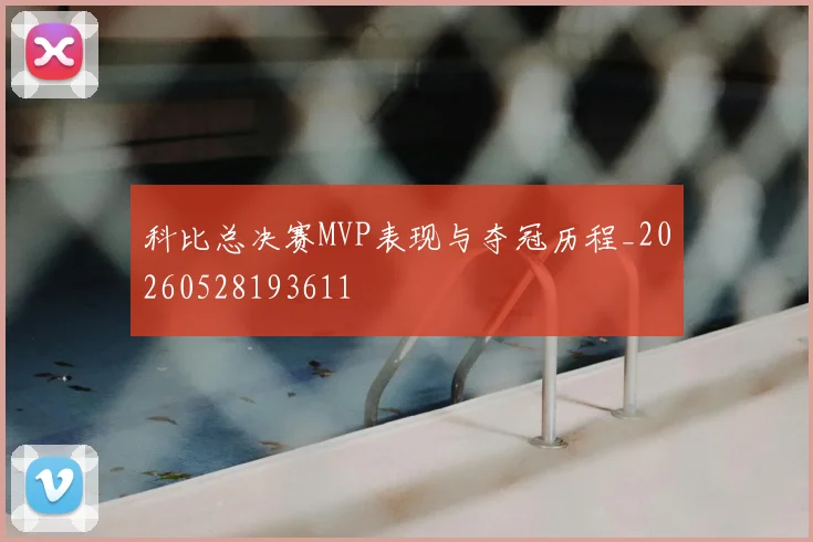 科比总决赛MVP表现与夺冠历程_20260528193611